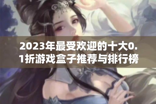 2023年最受欢迎的十大0.1折游戏盒子推荐与排行榜