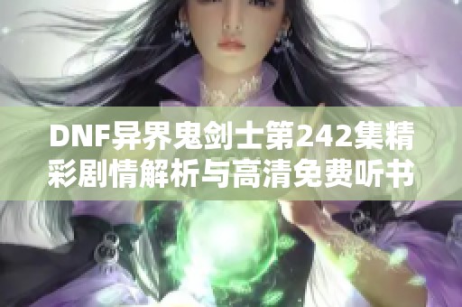 DNF异界鬼剑士第242集精彩剧情解析与高清免费听书体验