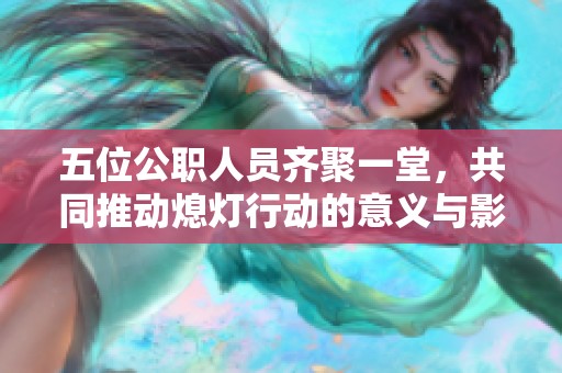 五位公职人员齐聚一堂，共同推动熄灯行动的意义与影响