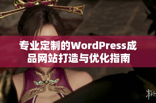 专业定制的WordPress成品网站打造与优化指南