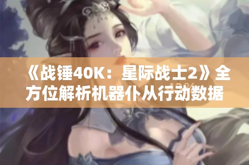 《战锤40K：星际战士2》全方位解析机器仆从行动数据板攻略分享