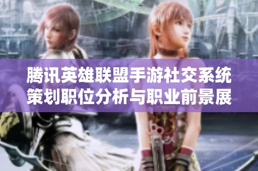 腾讯英雄联盟手游社交系统策划职位分析与职业前景展望