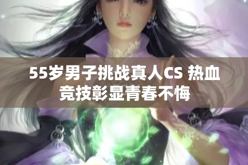 55岁男子挑战真人CS 热血竞技彰显青春不悔