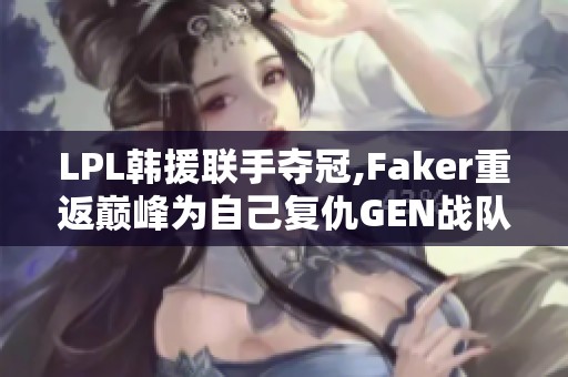 LPL韩援联手夺冠,Faker重返巅峰为自己复仇GEN战队