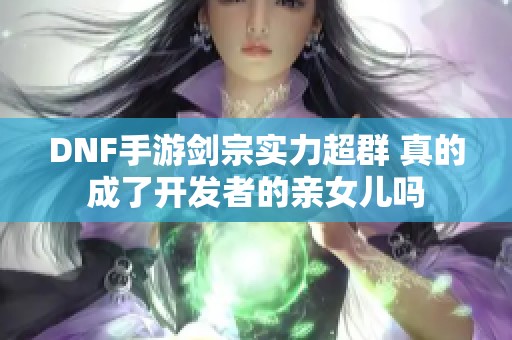 DNF手游剑宗实力超群 真的成了开发者的亲女儿吗