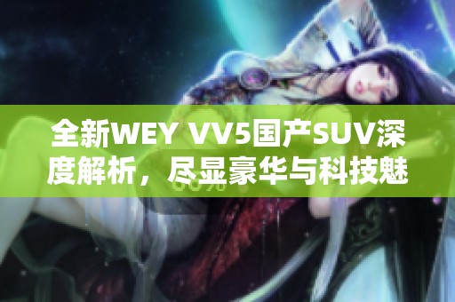 全新WEY VV5国产SUV深度解析，尽显豪华与科技魅力