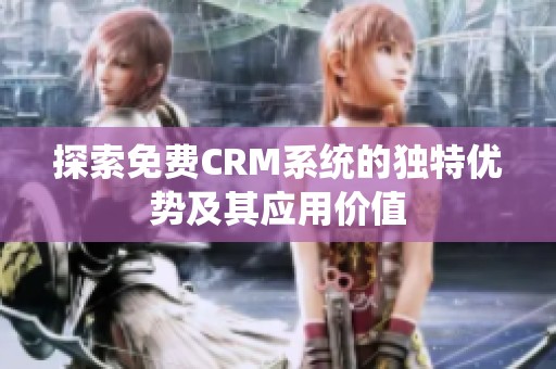 探索免费CRM系统的独特优势及其应用价值