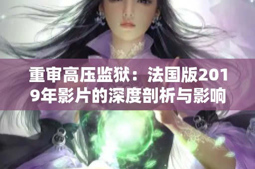 重审高压监狱：法国版2019年影片的深度剖析与影响