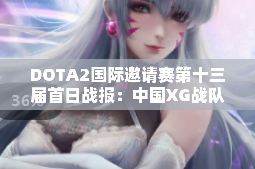 DOTA2国际邀请赛第十三届首日战报：中国XG战队强势晋级胜者组