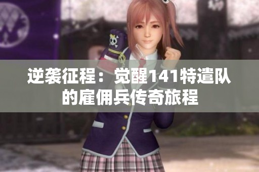逆袭征程：觉醒141特遣队的雇佣兵传奇旅程