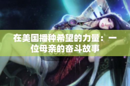 在美国播种希望的力量：一位母亲的奋斗故事