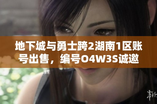 地下城与勇士跨2湖南1区账号出售，编号O4W3S诚邀买家