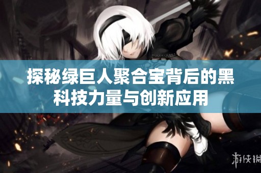 探秘绿巨人聚合宝背后的黑科技力量与创新应用