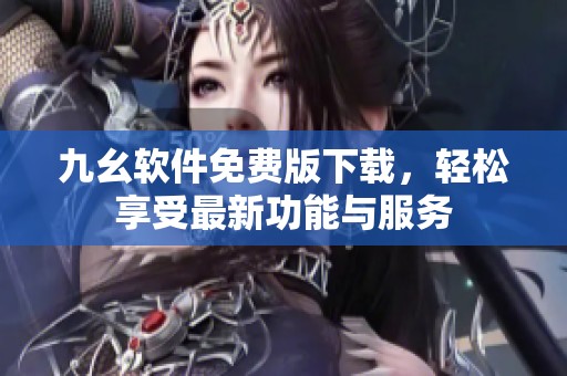 九幺软件免费版下载，轻松享受最新功能与服务