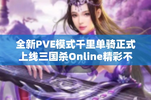 全新PVE模式千里单骑正式上线三国杀Online精彩不容错过