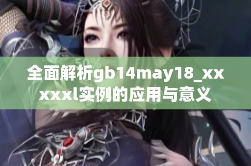 全面解析gb14may18_xxxxxl实例的应用与意义