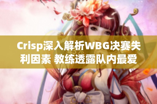 Crisp深入解析WBG决赛失利因素 教练透露队内最爱化妆者