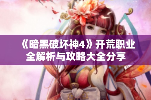 《暗黑破坏神4》开荒职业全解析与攻略大全分享