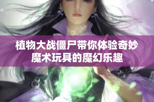 植物大战僵尸带你体验奇妙魔术玩具的魔幻乐趣