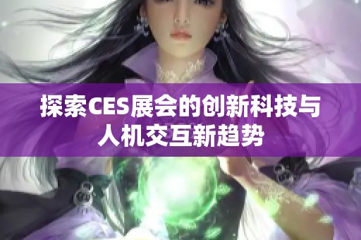 探索CES展会的创新科技与人机交互新趋势
