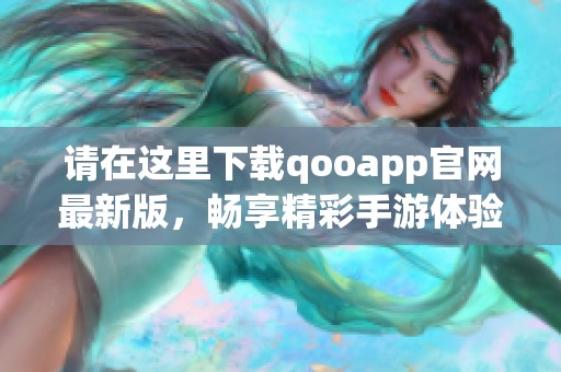 请在这里下载qooapp官网最新版，畅享精彩手游体验