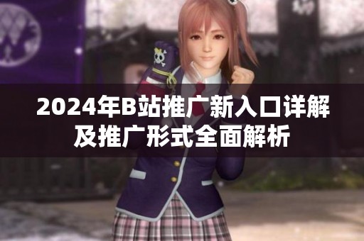 2024年B站推广新入口详解及推广形式全面解析