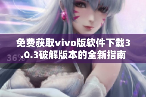 免费获取vivo版软件下载3.0.3破解版本的全新指南