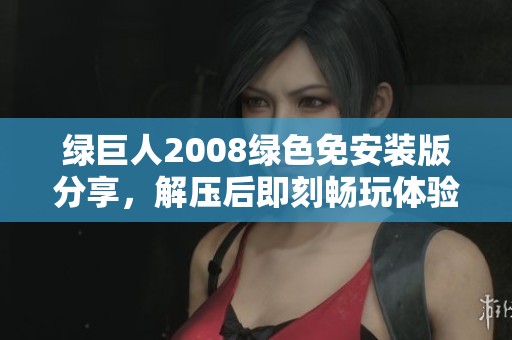 绿巨人2008绿色免安装版分享，解压后即刻畅玩体验