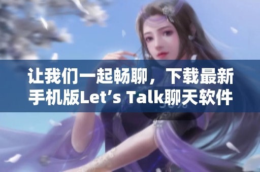让我们一起畅聊，下载最新手机版Let’s Talk聊天软件 安卓版v2版