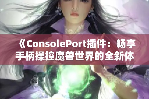 《ConsolePort插件：畅享手柄操控魔兽世界的全新体验》