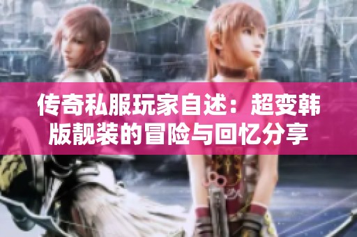 传奇私服玩家自述：超变韩版靓装的冒险与回忆分享