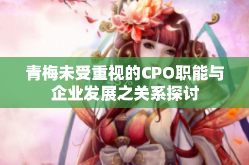 青梅未受重视的CPO职能与企业发展之关系探讨