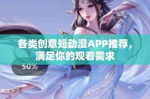 各类创意短动漫APP推荐，满足你的观看需求