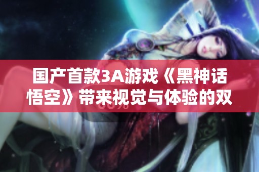 国产首款3A游戏《黑神话悟空》带来视觉与体验的双重冲击