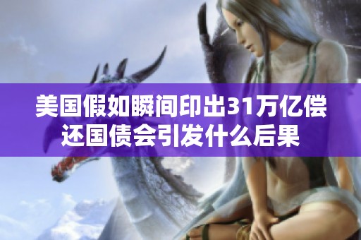 美国假如瞬间印出31万亿偿还国债会引发什么后果