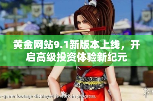 黄金网站9.1新版本上线，开启高级投资体验新纪元