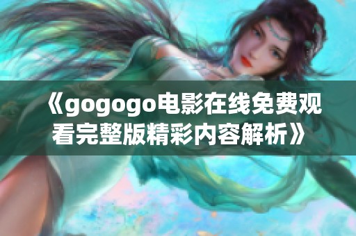 《gogogo电影在线免费观看完整版精彩内容解析》