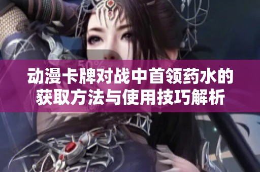 动漫卡牌对战中首领药水的获取方法与使用技巧解析