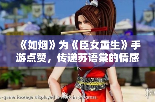 《如烟》为《臣女重生》手游点赞，传递苏语棠的情感深邃