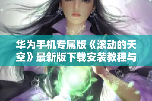 华为手机专属版《滚动的天空》最新版下载安装教程与链接分享