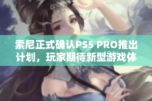 索尼正式确认PS5 PRO推出计划，玩家期待新型游戏体验