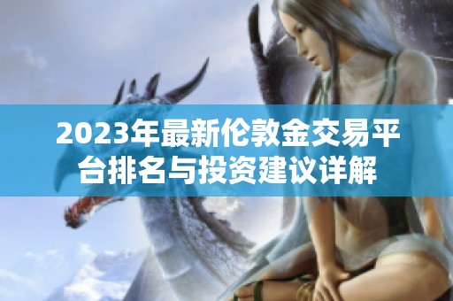 2023年最新伦敦金交易平台排名与投资建议详解