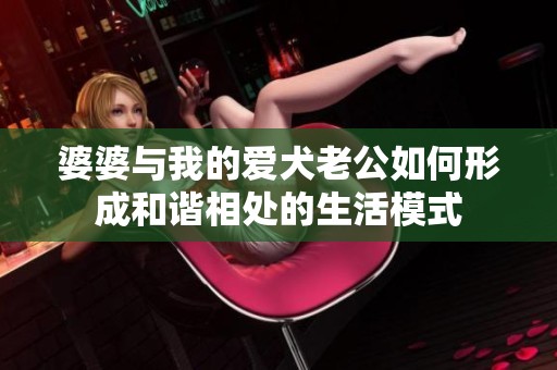 婆婆与我的爱犬老公如何形成和谐相处的生活模式