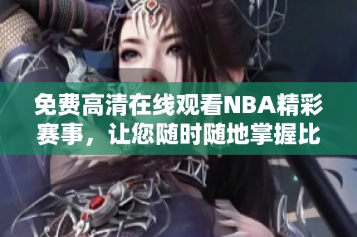 免费高清在线观看NBA精彩赛事，让您随时随地掌握比赛动态