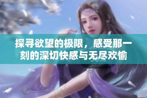 探寻欲望的极限，感受那一刻的深切快感与无尽欢愉