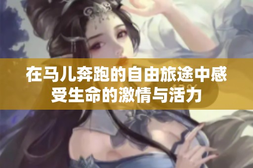 在马儿奔跑的自由旅途中感受生命的激情与活力