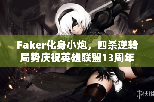 Faker化身小炮，四杀逆转局势庆祝英雄联盟13周年
