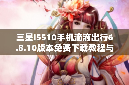 三星I5510手机滴滴出行6.8.10版本免费下载教程与链接分享