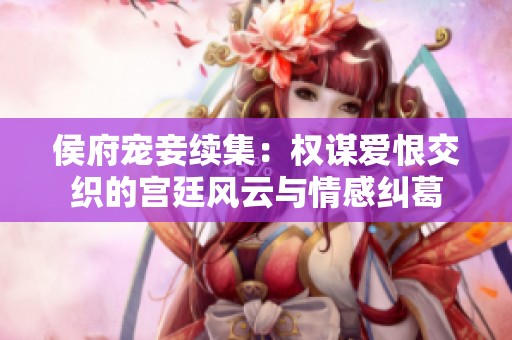 侯府宠妾续集：权谋爱恨交织的宫廷风云与情感纠葛