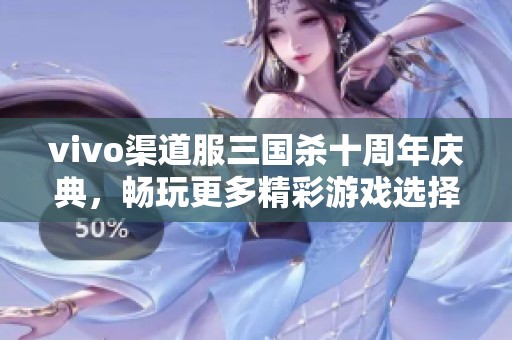 vivo渠道服三国杀十周年庆典，畅玩更多精彩游戏选择